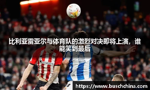 比利亚雷亚尔与体育队的激烈对决即将上演，谁能笑到最后